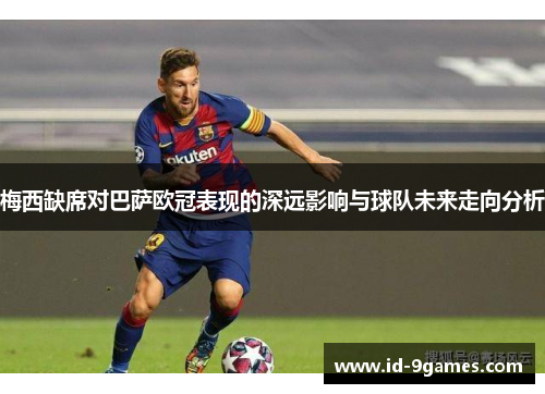 梅西缺席对巴萨欧冠表现的深远影响与球队未来走向分析