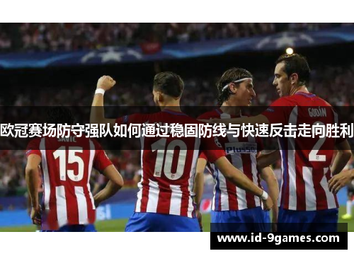 欧冠赛场防守强队如何通过稳固防线与快速反击走向胜利