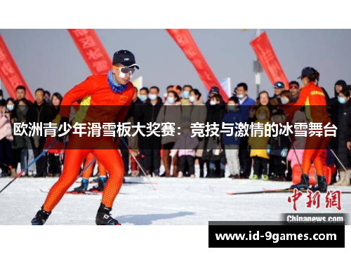 欧洲青少年滑雪板大奖赛：竞技与激情的冰雪舞台