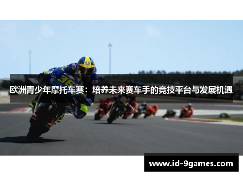 欧洲青少年摩托车赛：培养未来赛车手的竞技平台与发展机遇