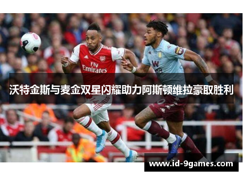 沃特金斯与麦金双星闪耀助力阿斯顿维拉豪取胜利