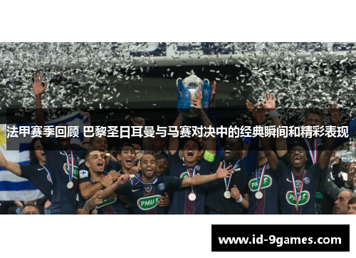 法甲赛季回顾 巴黎圣日耳曼与马赛对决中的经典瞬间和精彩表现