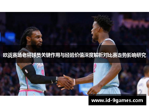 欧战赛场老将球员关键作用与经验价值深度解析对比赛走势影响研究