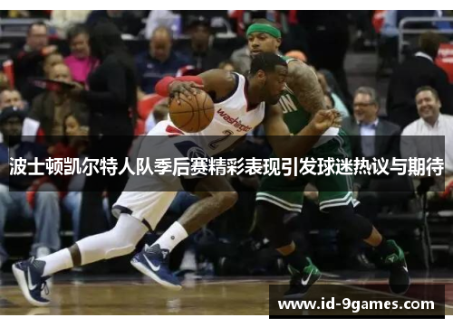 波士顿凯尔特人队季后赛精彩表现引发球迷热议与期待