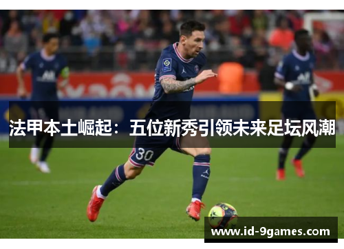 法甲本土崛起：五位新秀引领未来足坛风潮