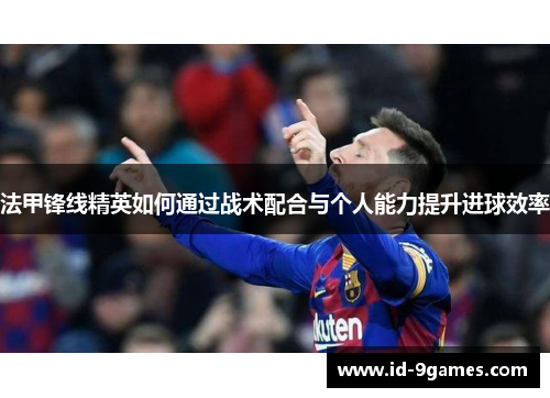 法甲锋线精英如何通过战术配合与个人能力提升进球效率