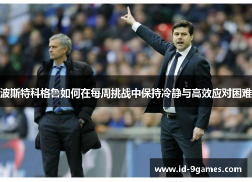 波斯特科格鲁如何在每周挑战中保持冷静与高效应对困难