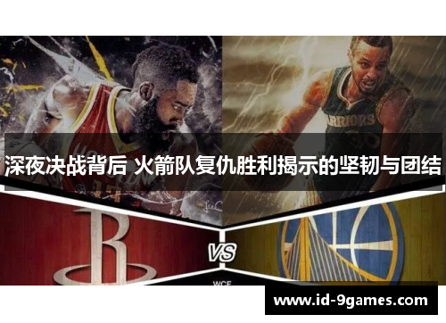 深夜决战背后 火箭队复仇胜利揭示的坚韧与团结