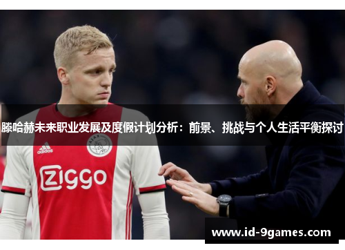 滕哈赫未来职业发展及度假计划分析：前景、挑战与个人生活平衡探讨