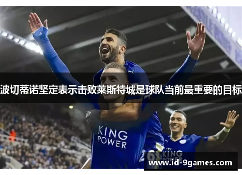 波切蒂诺坚定表示击败莱斯特城是球队当前最重要的目标