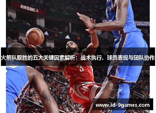 火箭队取胜的五大关键因素解析：战术执行、球员表现与团队协作