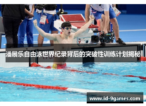 潘展乐自由泳世界纪录背后的突破性训练计划揭秘