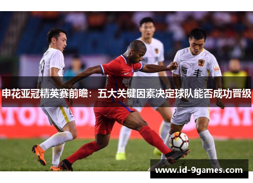 申花亚冠精英赛前瞻：五大关键因素决定球队能否成功晋级