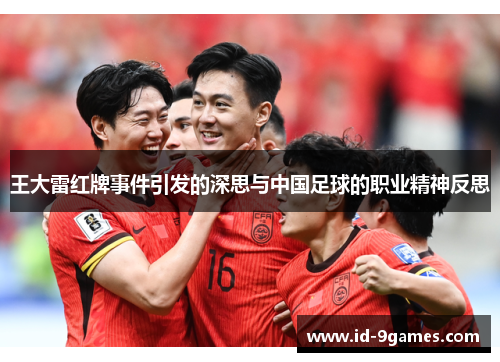 王大雷红牌事件引发的深思与中国足球的职业精神反思 王大雷红牌事件引发的深思与中国足球的职业精神反思
