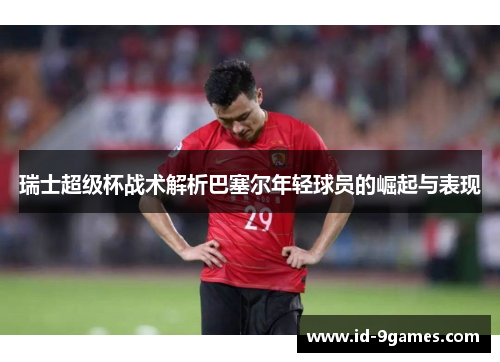 瑞士超级杯战术解析巴塞尔年轻球员的崛起与表现