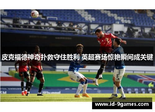 皮克福德神奇扑救守住胜利 英超赛场惊艳瞬间成关键