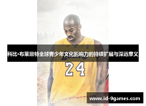 科比·布莱恩特全球青少年文化影响力的持续扩展与深远意义