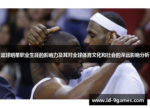 篮球明星职业生涯的影响力及其对全球体育文化和社会的深远影响分析