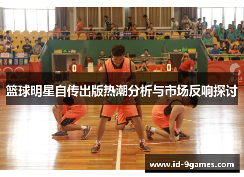 篮球明星自传出版热潮分析与市场反响探讨 篮球明星自传出版热潮分析与市场反响探讨