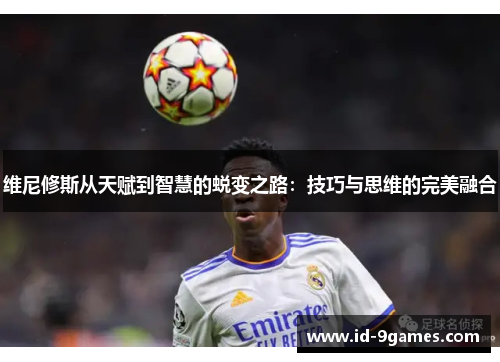 维尼修斯从天赋到智慧的蜕变之路：技巧与思维的完美融合