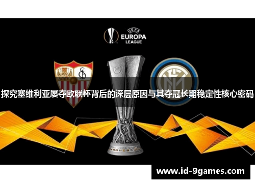 探究塞维利亚屡夺欧联杯背后的深层原因与其夺冠长期稳定性核心密码